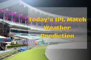 Today’s IPL Match Weather Prediction: A Complete Guide to Weather Forecast and Reports