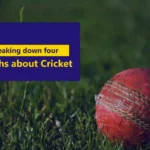 Breaking down four Myths about cricket