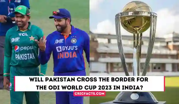 Will Pakistan Cross the Border for the ODI World Cup 2023 in India