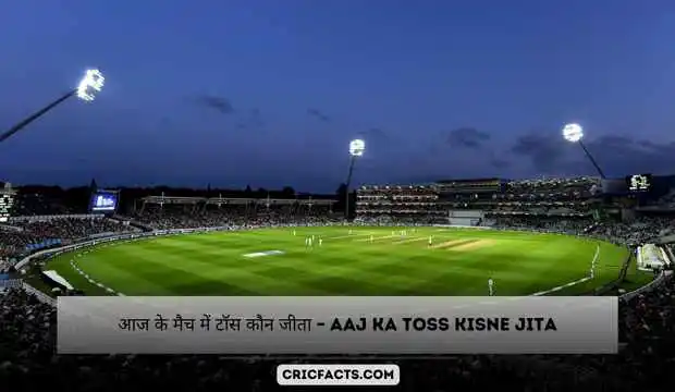 आज के मैच में टॉस कौन जीता – Aaj Ka Toss Kisne Jita